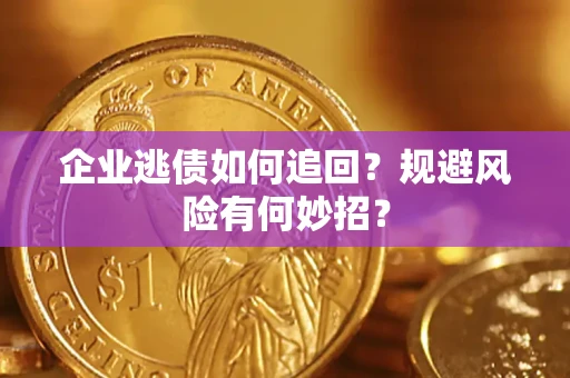济南企业逃债如何追回？规避风险有何妙招？
