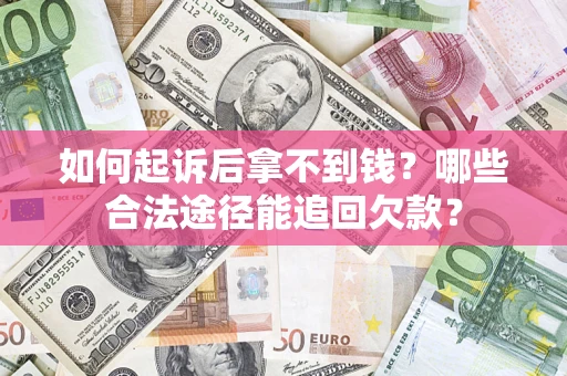 济南如何起诉后拿不到钱？哪些合法途径能追回欠款？