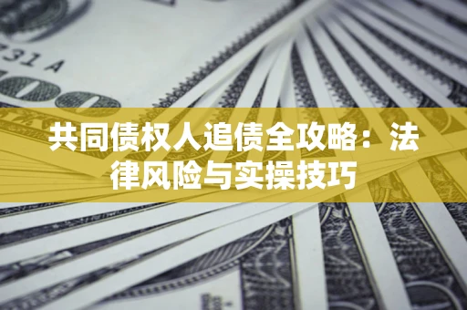 济南共同债权人追债全攻略：法律风险与实操技巧