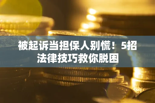 济南被起诉当担保人别慌！5招法律技巧救你脱困