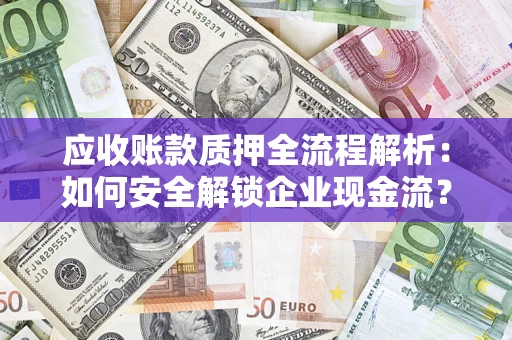 济南应收账款质押全流程解析：如何安全解锁企业现金流？