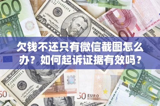 济南欠钱不还只有微信截图怎么办？如何起诉证据有效吗？