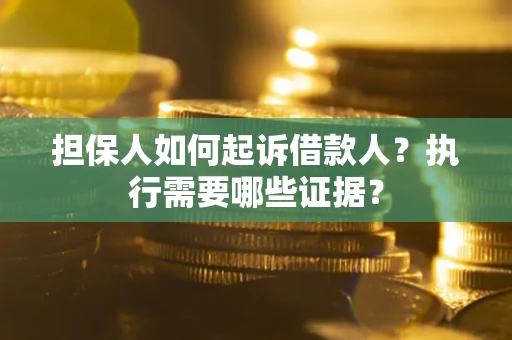 济南担保人如何起诉借款人？执行需要哪些证据？