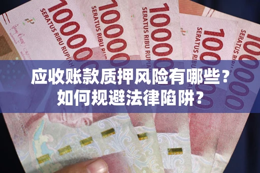 济南应收账款质押风险有哪些？如何规避法律陷阱？
