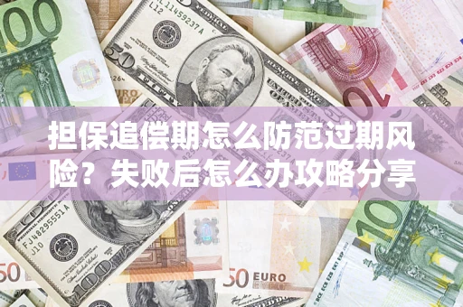 济南担保追偿期怎么防范过期风险？失败后怎么办攻略分享