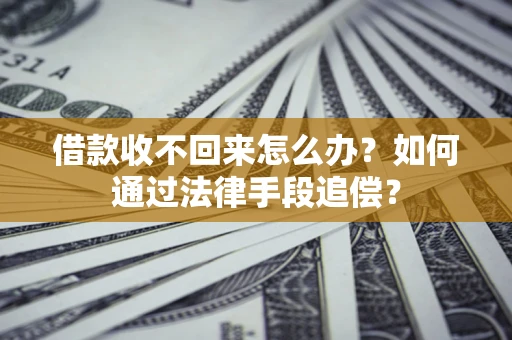 济南借款收不回来怎么办？如何通过法律手段追偿？