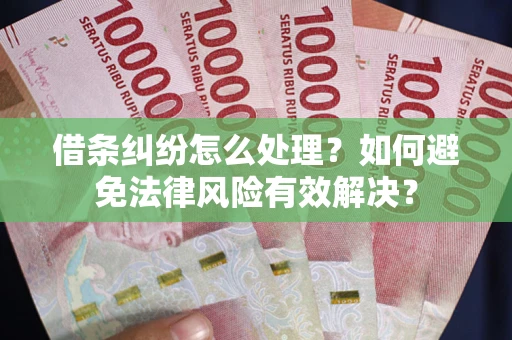 济南借条纠纷怎么处理？如何避免法律风险有效解决？