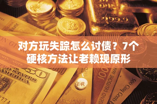 济南对方玩失踪怎么讨债？7个硬核方法让老赖现原形