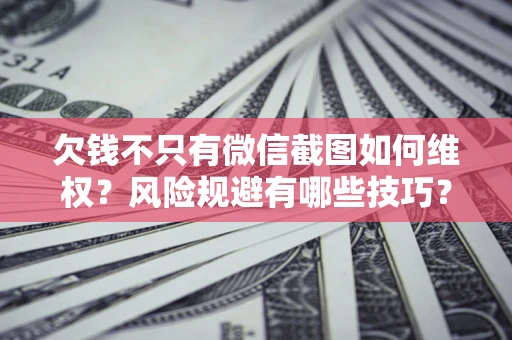 济南欠钱不只有微信截图如何维权？风险规避有哪些技巧？