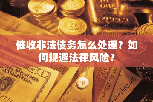 济南催收非法债务怎么处理？如何规避法律风险？