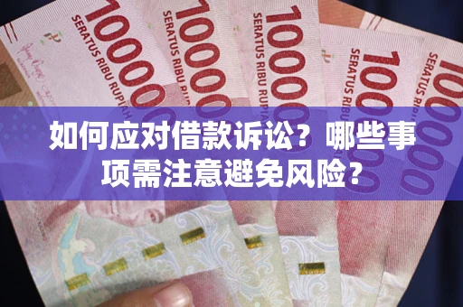 济南如何应对借款诉讼？哪些事项需注意避免风险？