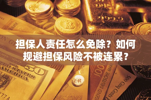 济南担保人责任怎么免除？如何规避担保风险不被连累？
