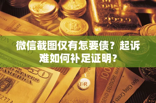 济南微信截图仅有怎要债？起诉难如何补足证明？