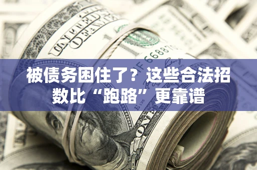 济南被债务困住了？这些合法招数比“跑路”更靠谱