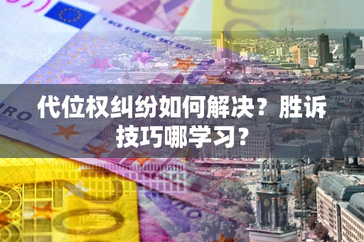 济南代位权纠纷如何解决？胜诉技巧哪学习？