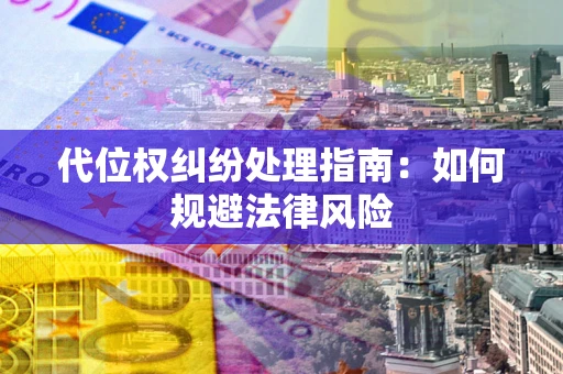 济南代位权纠纷处理指南：如何规避法律风险