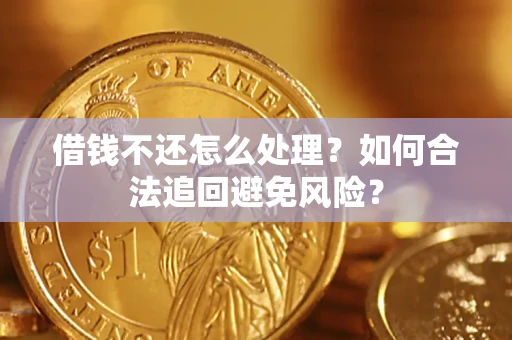 济南借钱不还怎么处理？如何合法追回避免风险？