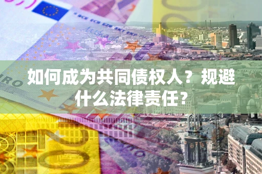 济南如何成为共同债权人？规避什么法律责任？