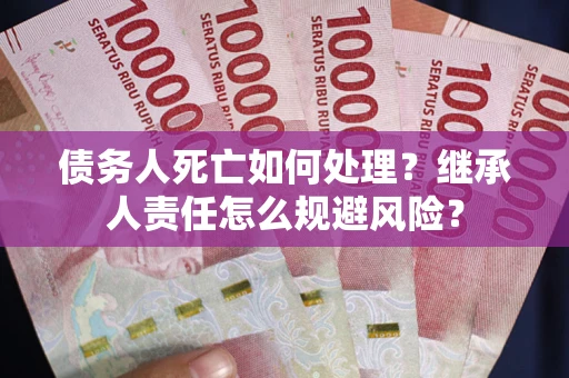 济南债务人死亡如何处理?继承人责任怎么规避风险? 济南债务人死亡如何处理?继承人责任怎么规避风险?