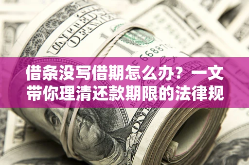 济南借条没写借期怎么办？一文带你理清还款期限的法律规则