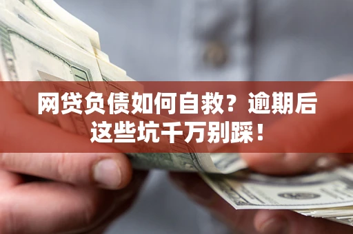 济南网贷负债如何自救？逾期后这些坑千万别踩！