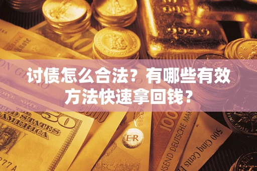 济南讨债怎么合法？有哪些有效方法快速拿回钱？