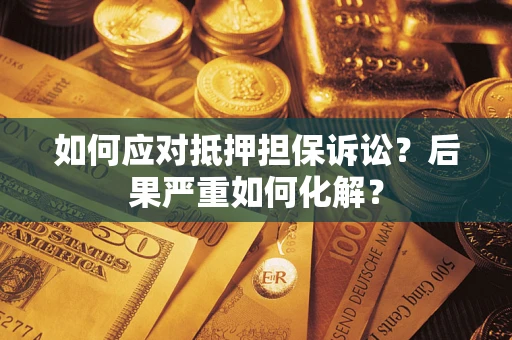 济南如何应对抵押担保诉讼？后果严重如何化解？