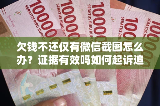 济南欠钱不还仅有微信截图怎么办？证据有效吗如何起诉追回欠款？