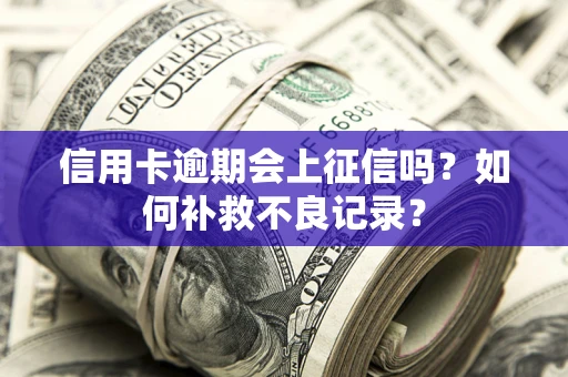 济南信用卡逾期会上征信吗？如何补救不良记录？