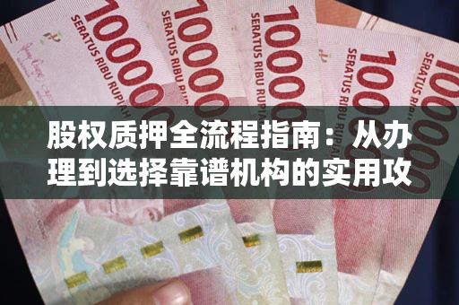 济南股权质押全流程指南：从办理到选择靠谱机构的实用攻略