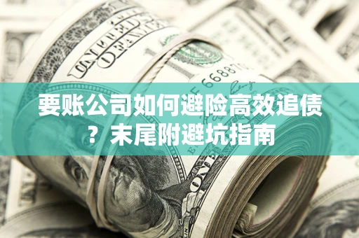 济南要账公司如何避险高效追债？末尾附避坑指南