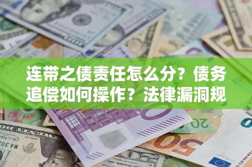 济南连带之债责任怎么分？债务追偿如何操作？法律漏洞规避指南