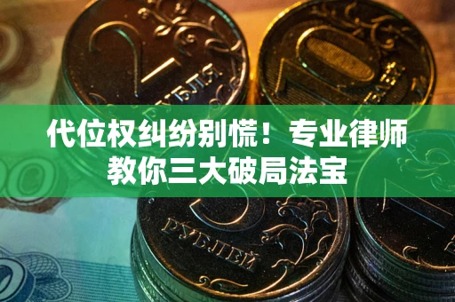 济南代位权纠纷别慌！专业律师教你三大破局法宝