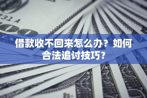 济南借款收不回来怎么办？如何合法追讨技巧？