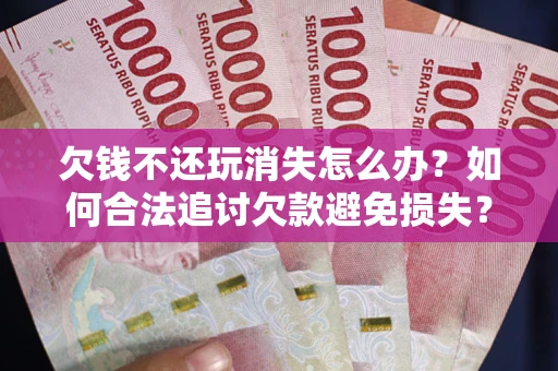 济南欠钱不还玩消失怎么办?如何合法追讨欠款避免损失? 济南欠钱不还玩消失怎么办?如何合法追讨欠款避免损失?