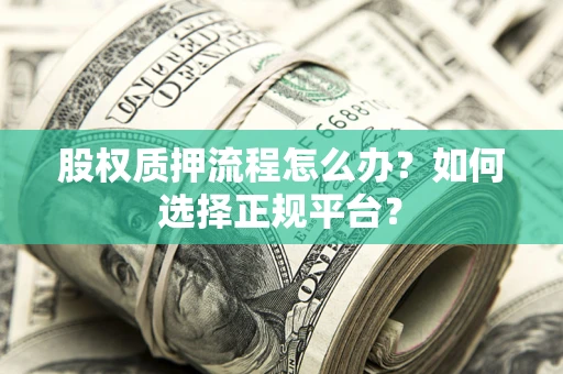 济南股权质押流程怎么办？如何选择正规平台？