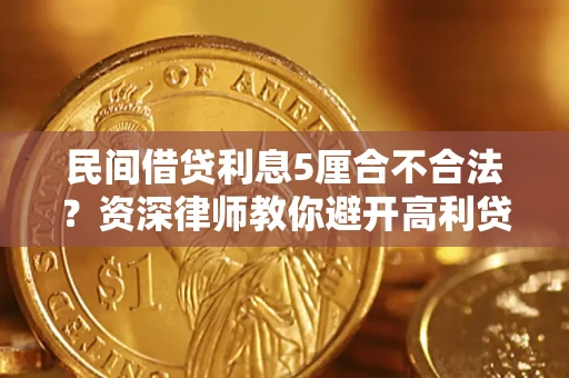 济南民间借贷利息5厘合不合法？资深律师教你避开高利贷陷阱
