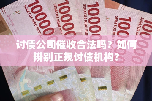 济南讨债公司催收合法吗？如何辨别正规讨债机构？