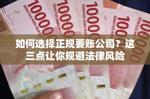 济南如何选择正规要账公司？这三点让你规避法律风险