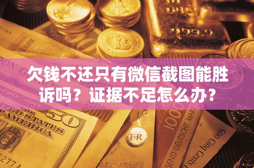 济南欠钱不还只有微信截图能胜诉吗？证据不足怎么办？