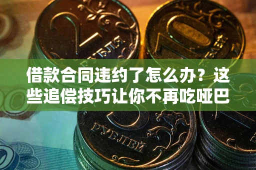 济南借款合同违约了怎么办？这些追偿技巧让你不再吃哑巴亏