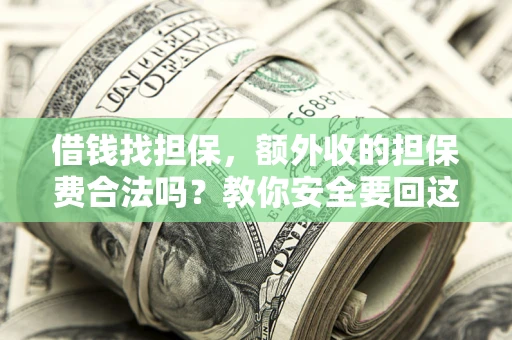 济南借钱找担保，额外收的担保费合法吗？教你安全要回这笔钱