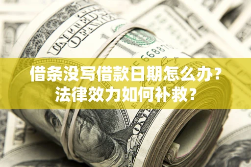 济南借条没写借款日期怎么办？法律效力如何补救？