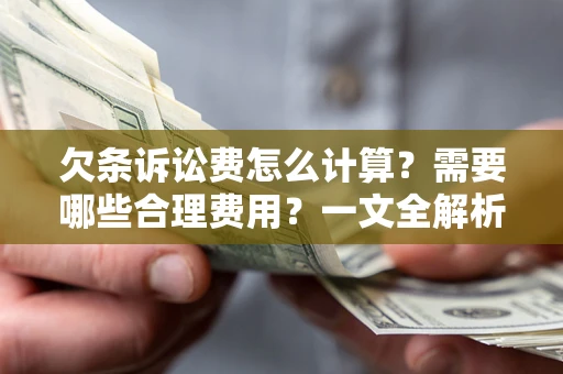 济南欠条诉讼费怎么计算？需要哪些合理费用？一文全解析