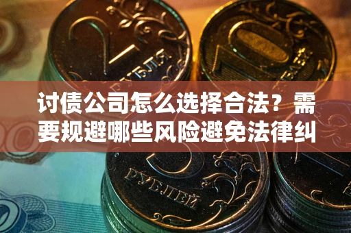 济南讨债公司怎么选择合法?需要规避哪些风险避免法律纠纷? 济南讨债公司怎么选择合法?需要规避哪些风险避免法律纠纷?