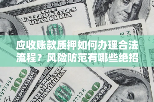 济南应收账款质押如何办理合法流程？风险防范有哪些绝招？