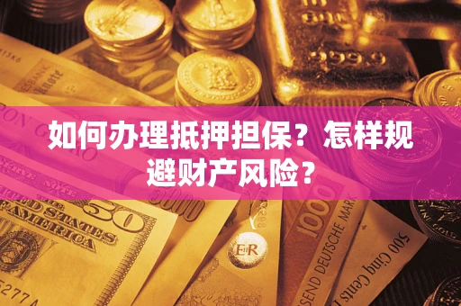 济南如何办理抵押担保？怎样规避财产风险？