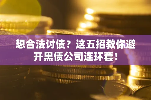 济南想合法讨债？这五招教你避开黑债公司连环套！