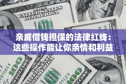 济南亲戚借钱担保的法律红线：这些操作能让你亲情和利益两不误