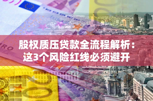 济南股权质压贷款全流程解析：这3个风险红线必须避开